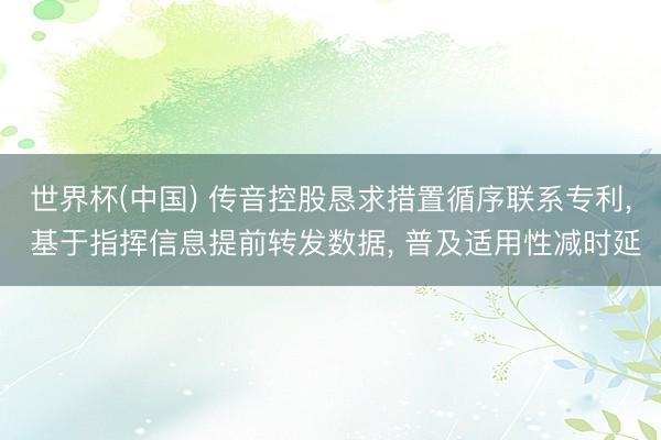 世界杯(中国) 传音控股恳求措置循序联系专利， 基于指挥信息提前转发数据， 普及适用性减时延