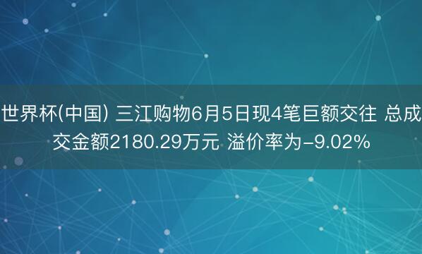世界杯(中国) 三江购物6月5日现4笔巨额交往 总成交金额2180.29万元 溢价率为-9.02%