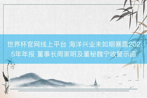 世界杯官网线上平台 海洋兴业未如期暴露2025年年报 董事长周家明及董秘魏宁收警示函