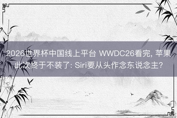 2026世界杯中国线上平台 WWDC26看完, 苹果此次终于不装了: Siri要从头作念东说念主?