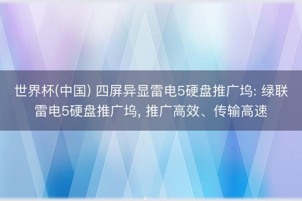 世界杯(中国) 四屏异显雷电5硬盘推广坞: 绿联雷电5硬盘推广坞， 推广高效、传输高速
