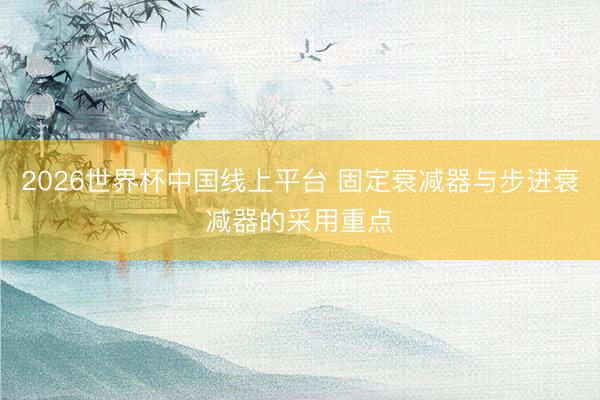 2026世界杯中国线上平台 固定衰减器与步进衰减器的采用重点