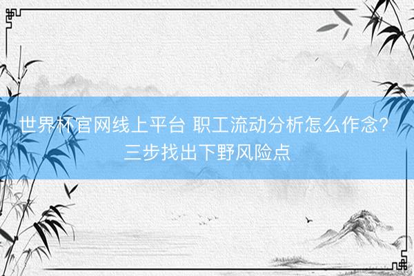 世界杯官网线上平台 职工流动分析怎么作念? 三步找出下野风险点