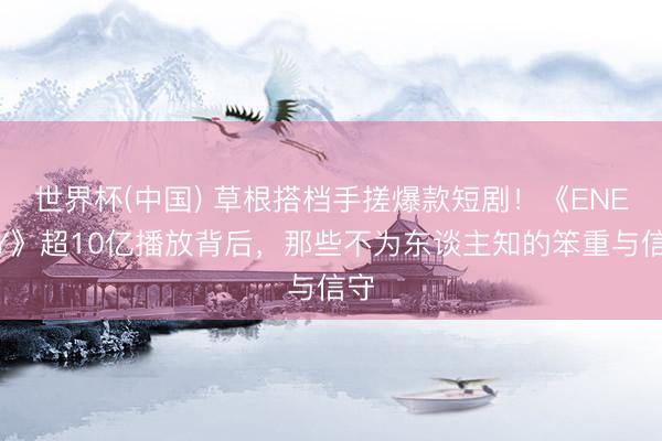 世界杯(中国) 草根搭档手搓爆款短剧！《ENEMY》超10亿播放背后，那些不为东谈主知的笨重与信守