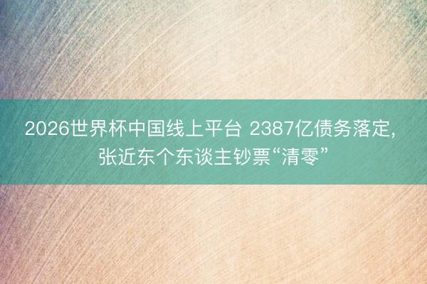 2026世界杯中国线上平台 2387亿债务落定, 张近东个东谈主钞票“清零”