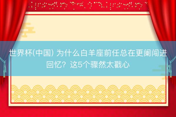 世界杯(中国) 为什么白羊座前任总在更阑闯进回忆?这5个骤然太戳心