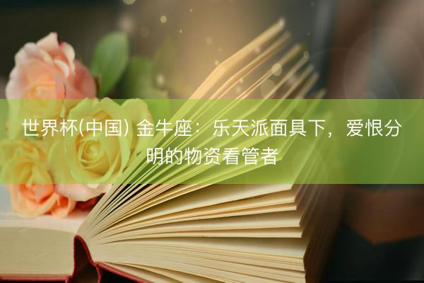 世界杯(中国) 金牛座：乐天派面具下，爱恨分明的物资看管者