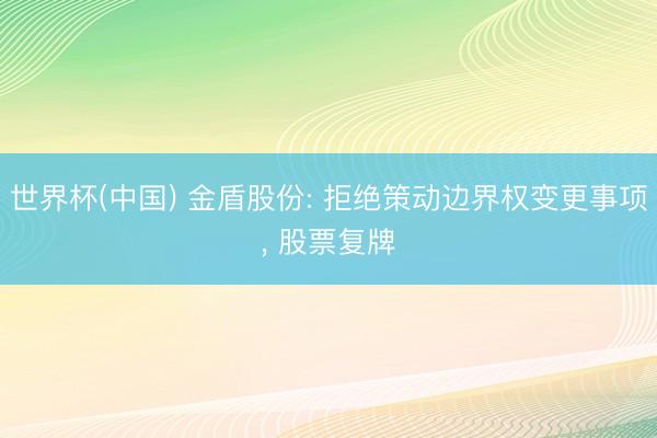 世界杯(中国) 金盾股份: 拒绝策动边界权变更事项, 股票复牌